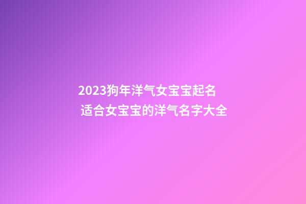 2023狗年洋气女宝宝起名 适合女宝宝的洋气名字大全